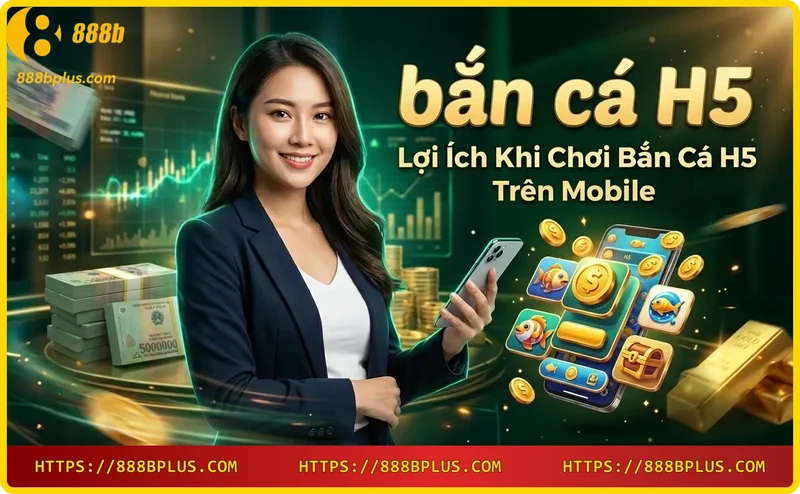 Chơi bắn cá H5 mọi lúc mọi nơi chỉ với một chiếc điện thoại